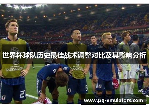 世界杯球队历史最佳战术调整对比及其影响分析