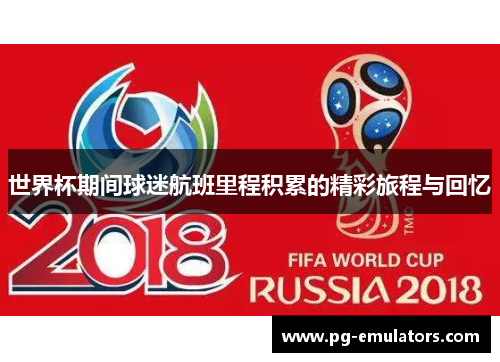 世界杯期间球迷航班里程积累的精彩旅程与回忆