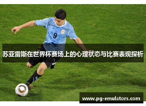 苏亚雷斯在世界杯赛场上的心理状态与比赛表现探析