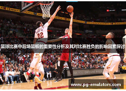 篮球比赛中后场篮板的重要性分析及其对比赛胜负的影响因素探讨