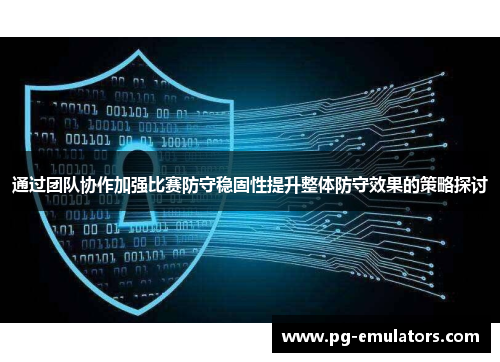 通过团队协作加强比赛防守稳固性提升整体防守效果的策略探讨