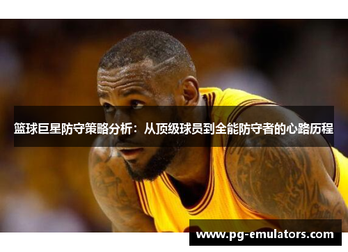 篮球巨星防守策略分析：从顶级球员到全能防守者的心路历程