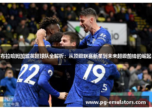 布拉哈姆加盟英超球队全解析：从顶级联赛新星到未来超级前锋的崛起