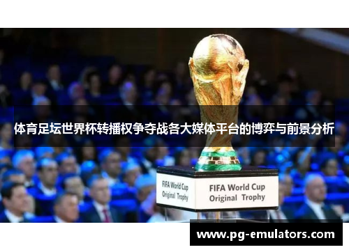 体育足坛世界杯转播权争夺战各大媒体平台的博弈与前景分析