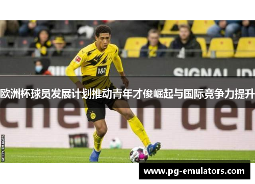 欧洲杯球员发展计划推动青年才俊崛起与国际竞争力提升