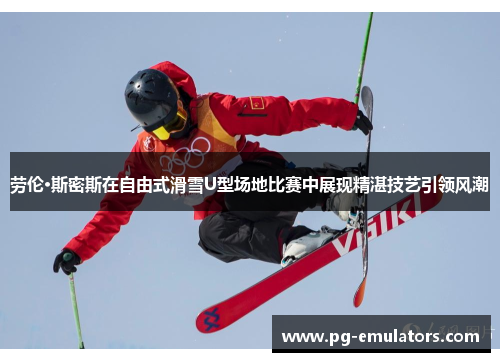 劳伦·斯密斯在自由式滑雪U型场地比赛中展现精湛技艺引领风潮