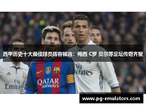 西甲历史十大最佳球员阵容候选：梅西 C罗 贝尔等足坛传奇齐聚