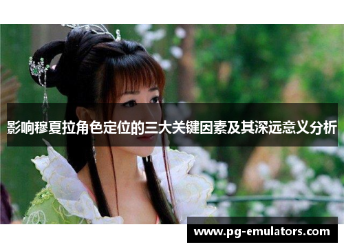 影响穆夏拉角色定位的三大关键因素及其深远意义分析