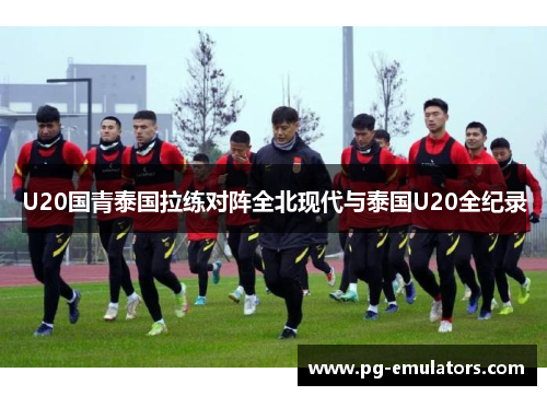 U20国青泰国拉练对阵全北现代与泰国U20全纪录