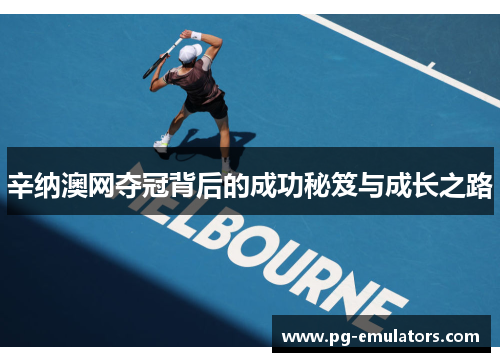 辛纳澳网夺冠背后的成功秘笈与成长之路
