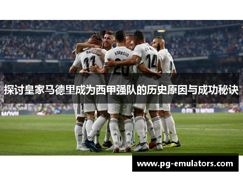探讨皇家马德里成为西甲强队的历史原因与成功秘诀