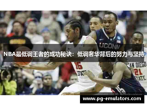 NBA最低调王者的成功秘诀：低调奢华背后的努力与坚持
