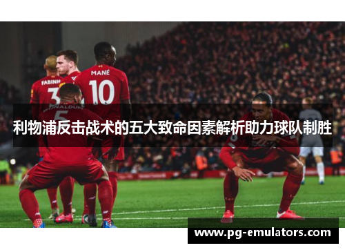 利物浦反击战术的五大致命因素解析助力球队制胜