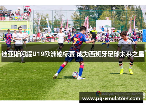 迪亚斯闪耀U19欧洲锦标赛 成为西班牙足球未来之星