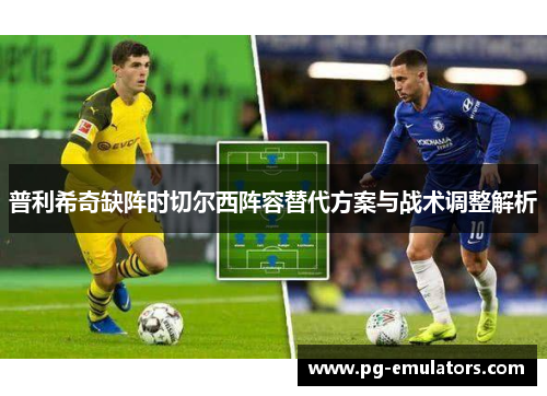 普利希奇缺阵时切尔西阵容替代方案与战术调整解析