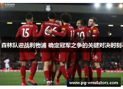 森林队迎战利物浦 确定冠军之争的关键对决时刻