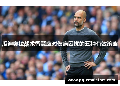 瓜迪奥拉战术智慧应对伤病困扰的五种有效策略