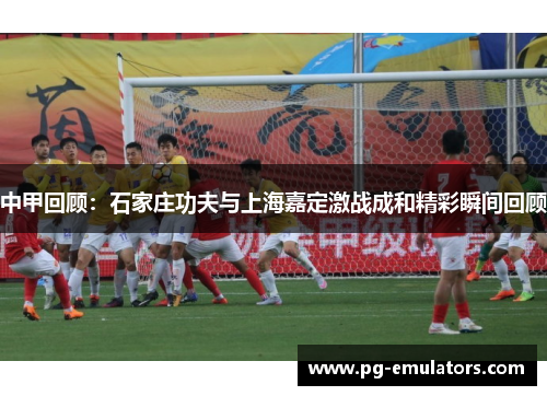 中甲回顾：石家庄功夫与上海嘉定激战成和精彩瞬间回顾