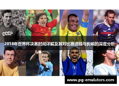 2018年世界杯决赛时间详解及其对比赛进程与影响的深度分析