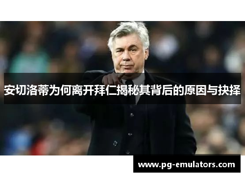 安切洛蒂为何离开拜仁揭秘其背后的原因与抉择