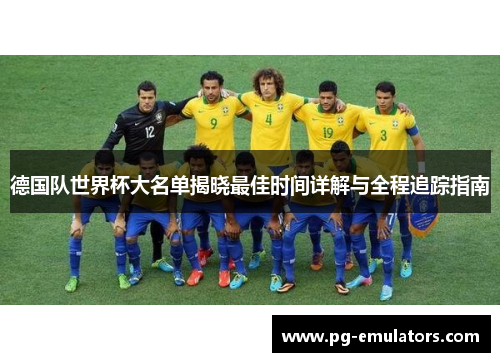 德国队世界杯大名单揭晓最佳时间详解与全程追踪指南