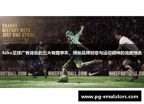 Nike足球广告背后的五大有趣事实，揭秘品牌创意与运动精神的完美结合