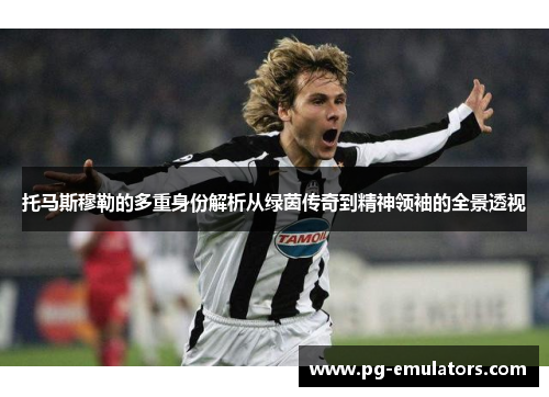 托马斯穆勒的多重身份解析从绿茵传奇到精神领袖的全景透视