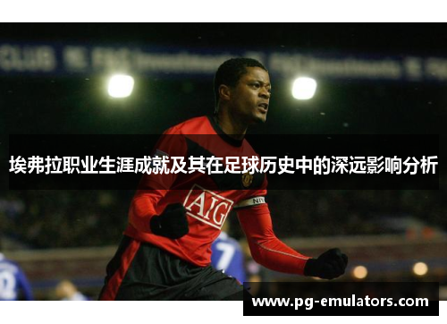 埃弗拉职业生涯成就及其在足球历史中的深远影响分析