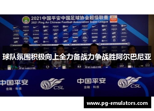球队氛围积极向上全力备战力争战胜阿尔巴尼亚