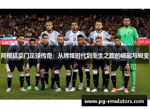 阿根廷豪门足球传奇：从辉煌时代到重生之路的崛起与蜕变